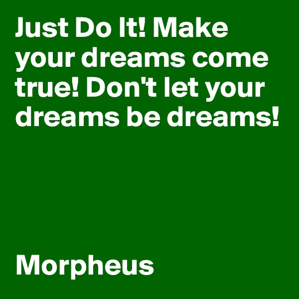 Just Do It! Make your dreams come true! Don't let your dreams be dreams!




Morpheus 