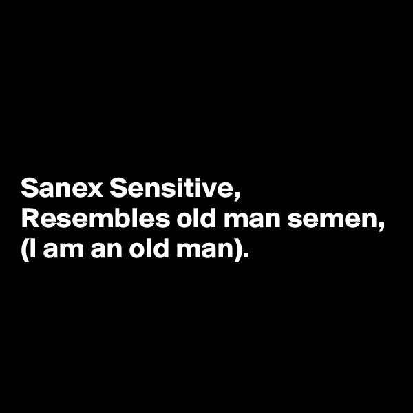 




Sanex Sensitive,
Resembles old man semen,
(I am an old man).



