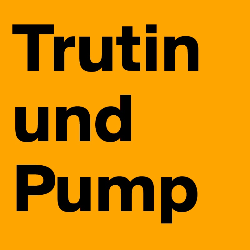 Trutin
und
Pump