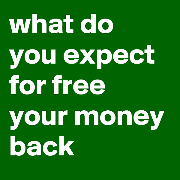 what do you expect for free your money back 