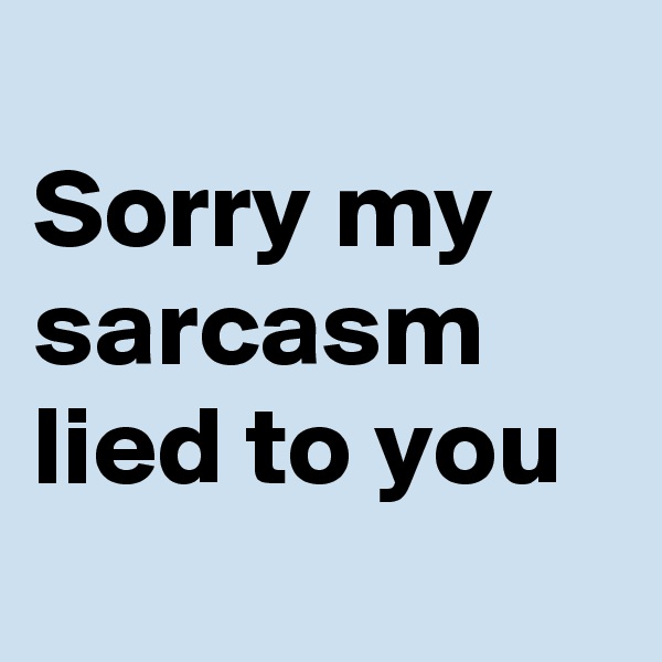 
Sorry my sarcasm lied to you
