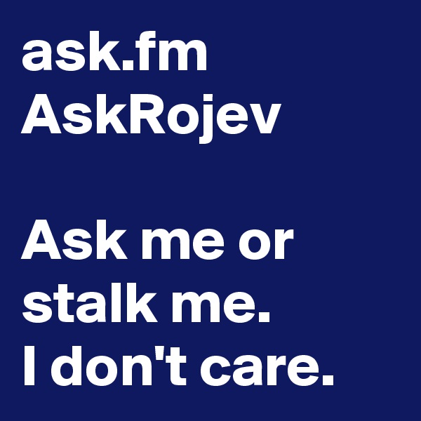 ask.fm
AskRojev

Ask me or stalk me.
I don't care.
