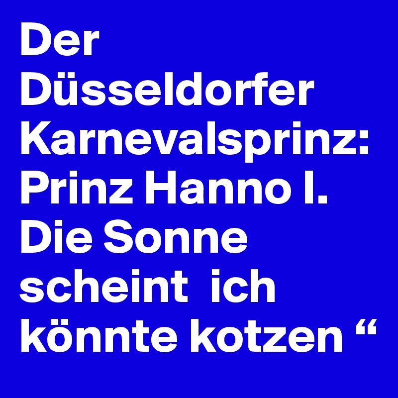 Der Düsseldorfer Karnevalsprinz:Prinz Hanno I. Die Sonne scheint  ich könnte kotzen “  