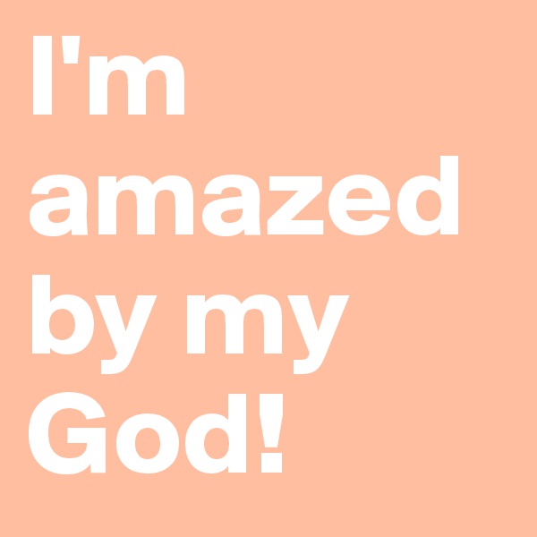I'm amazed by my God!