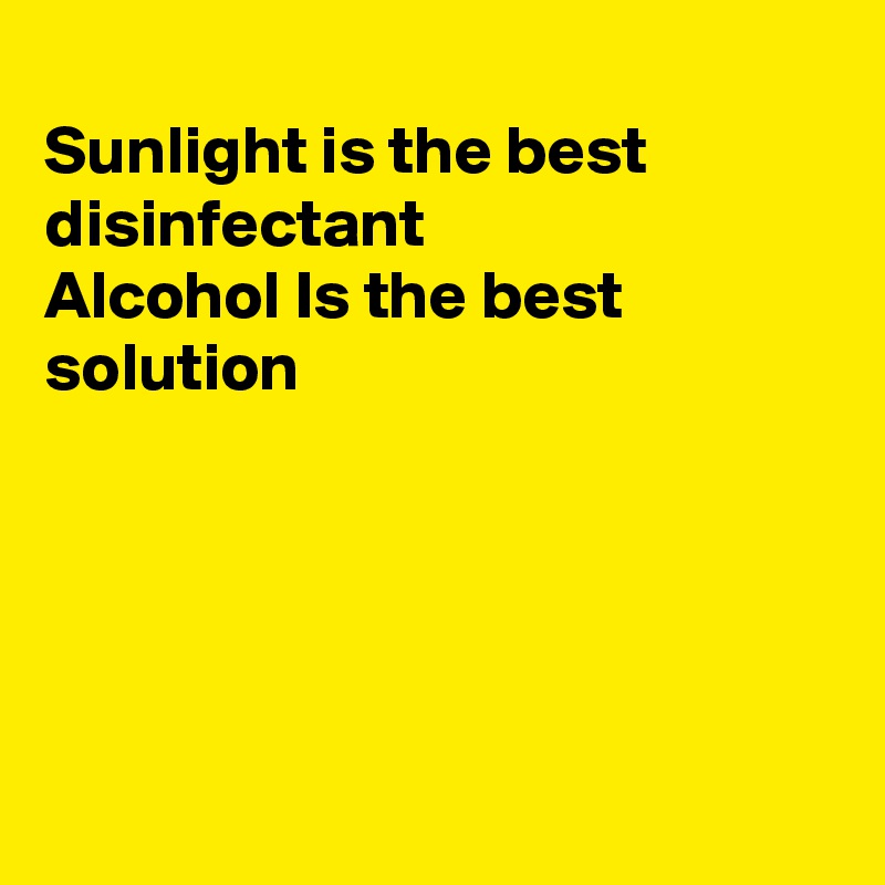
Sunlight is the best disinfectant 
Alcohol Is the best
solution





