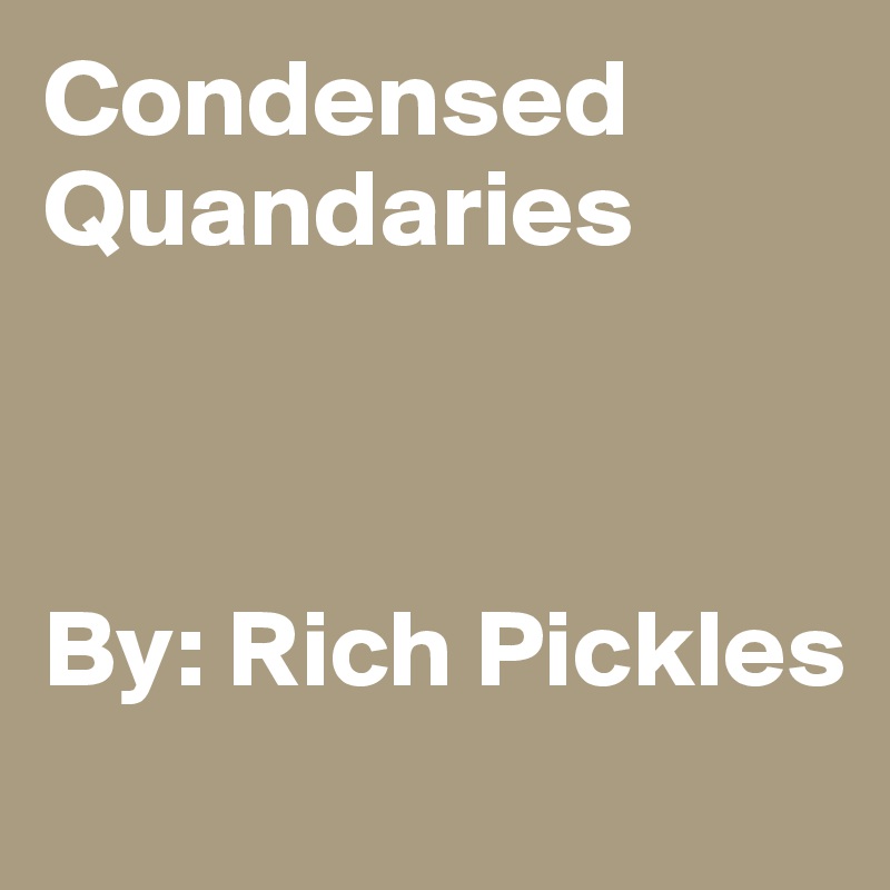 Condensed Quandaries



By: Rich Pickles
