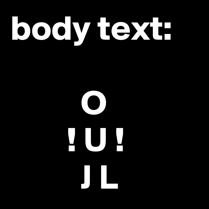 body text:

          O
        ! U !
          J L