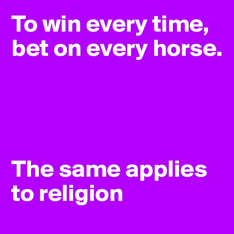 To win every time, bet on every horse.




The same applies to religion