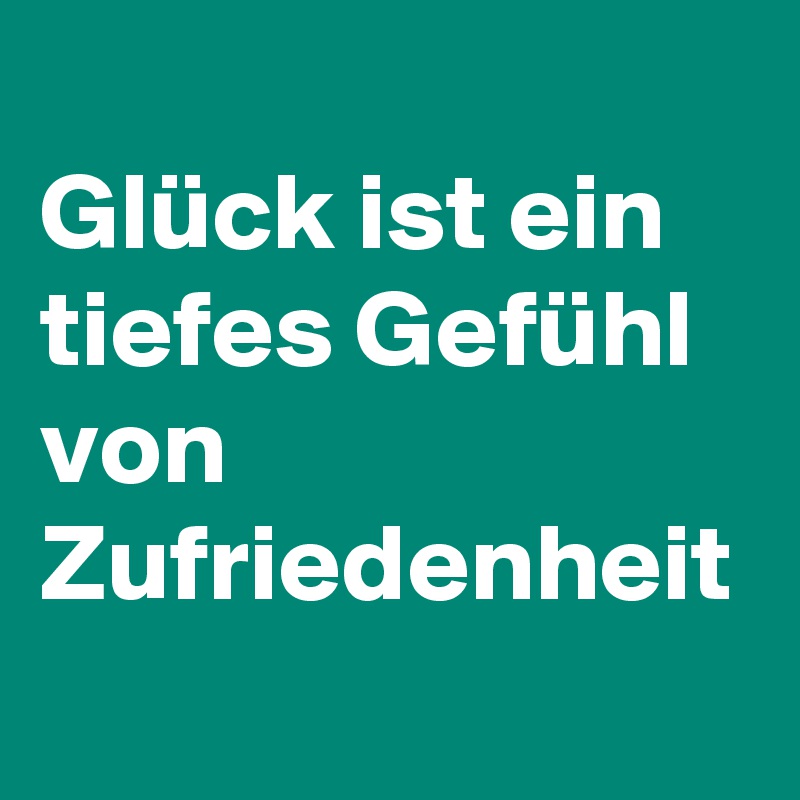 
Glück ist ein tiefes Gefühl von Zufriedenheit