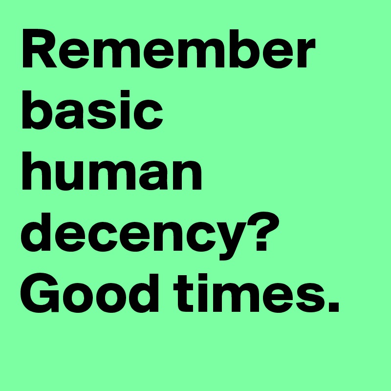 Remember basic human decency? Good times.