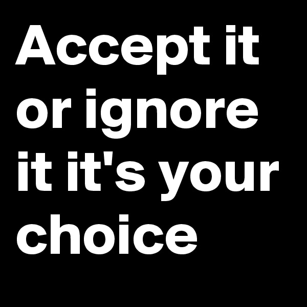 Accept it or ignore it it's your choice 