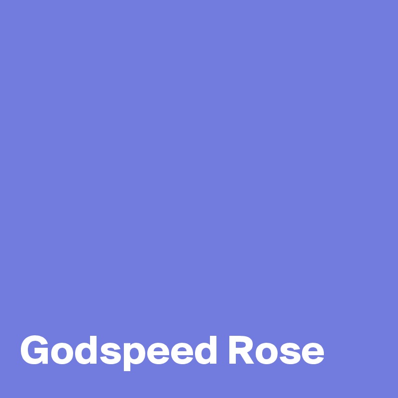 






Godspeed Rose