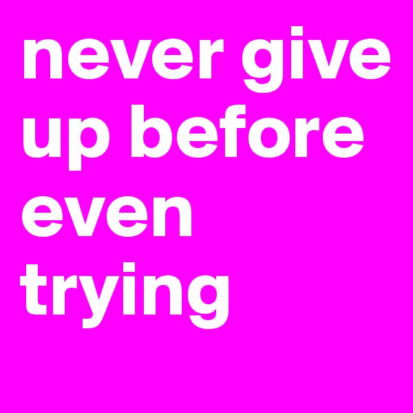 never give up before even trying