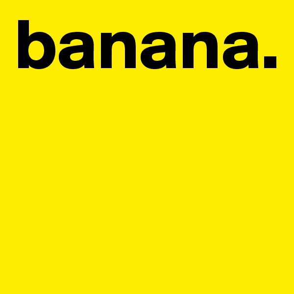 banana.

