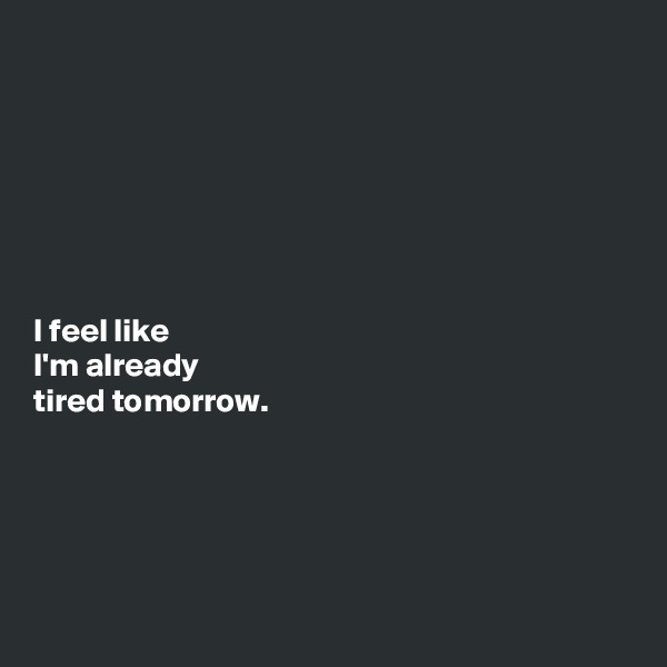 







I feel like 
I'm already
tired tomorrow.



 

