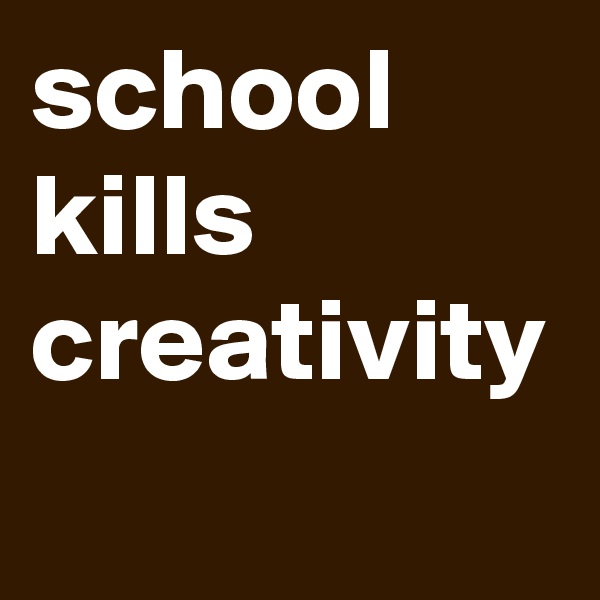 school kills creativity 