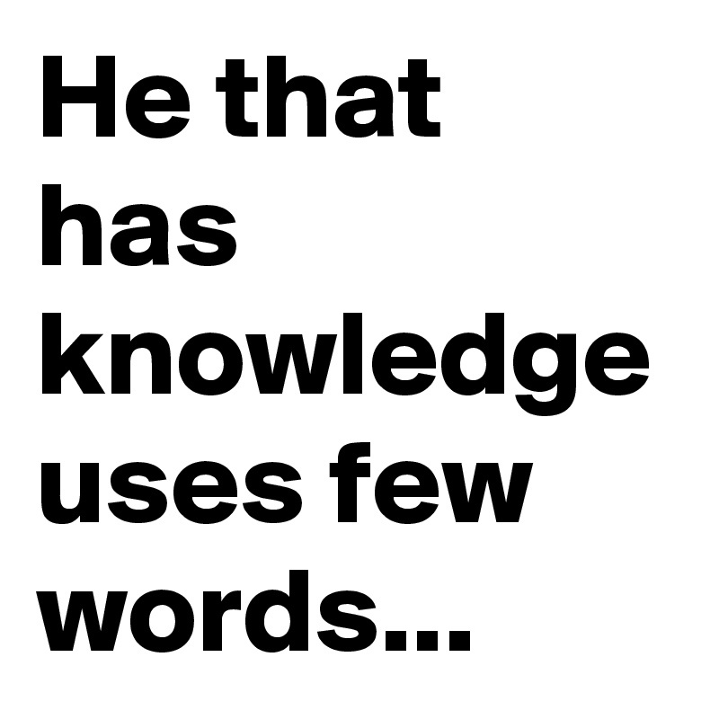 He that has knowledge uses few words...
