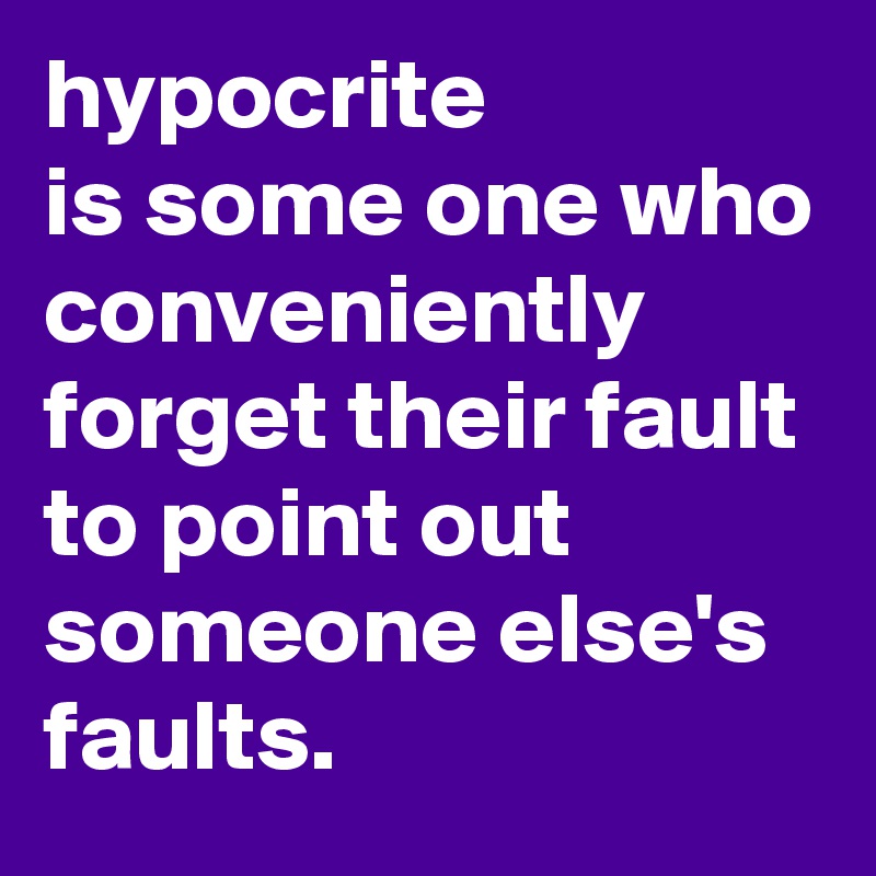 hypocrite 
is some one who conveniently forget their fault to point out someone else's faults. 