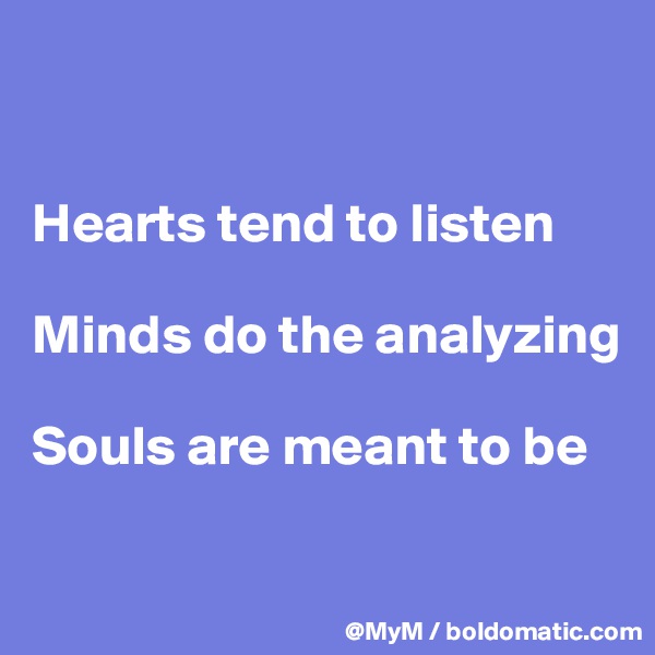 


Hearts tend to listen

Minds do the analyzing

Souls are meant to be

