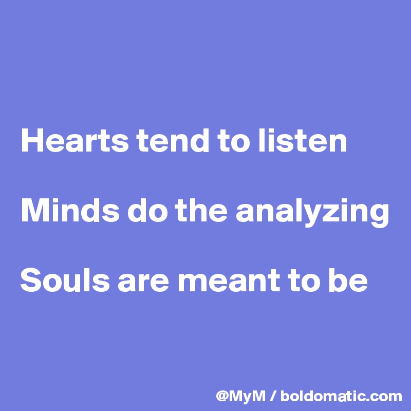 


Hearts tend to listen

Minds do the analyzing

Souls are meant to be

