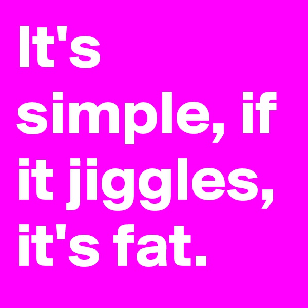 It's simple, if it jiggles, it's fat.