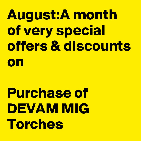 August:A month of very special offers & discounts on 

Purchase of DEVAM MIG Torches