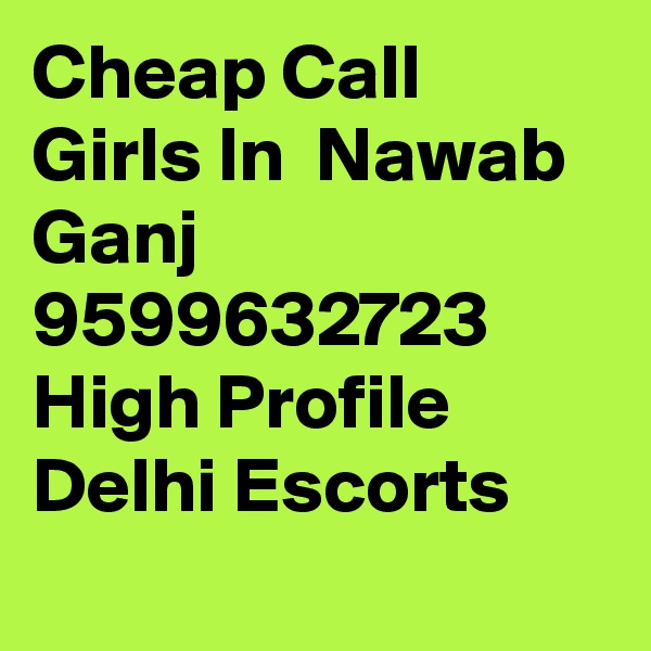 Cheap Call Girls In  Nawab Ganj     9599632723    High Profile Delhi Escorts
