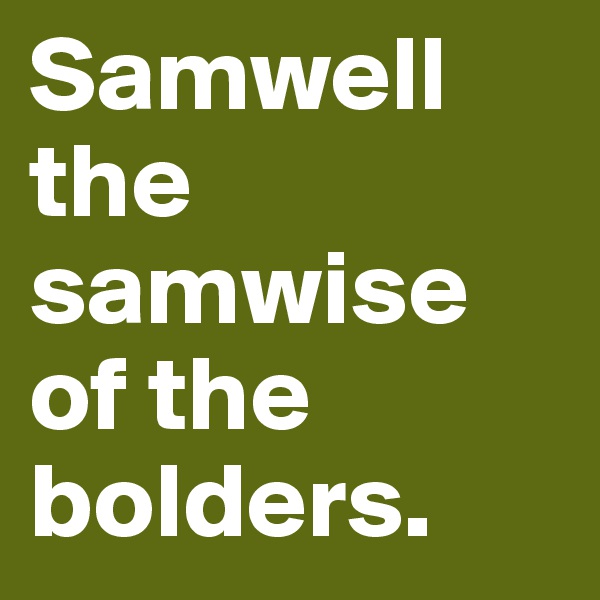 Samwell the samwise of the bolders.