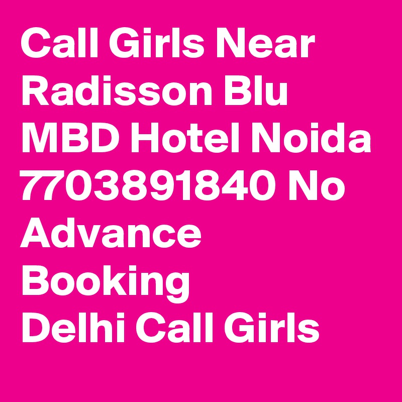 Call Girls Near Radisson Blu MBD Hotel Noida 7703891840 No Advance Booking
Delhi Call Girls