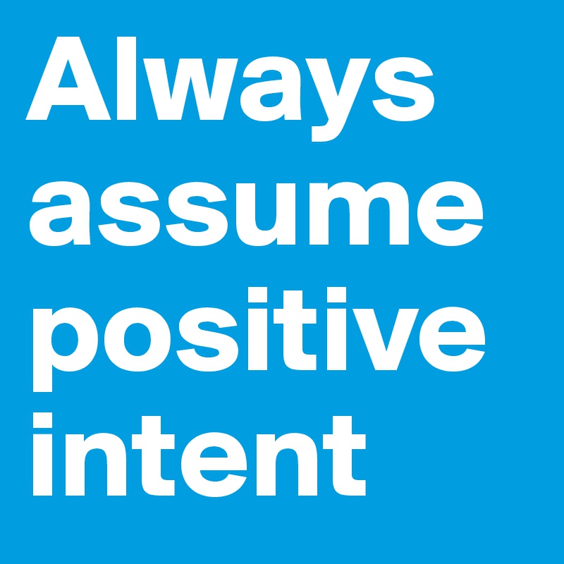 Always assume positive intent