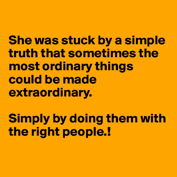 

She was stuck by a simple truth that sometimes the most ordinary things could be made extraordinary.

Simply by doing them with the right people.!

