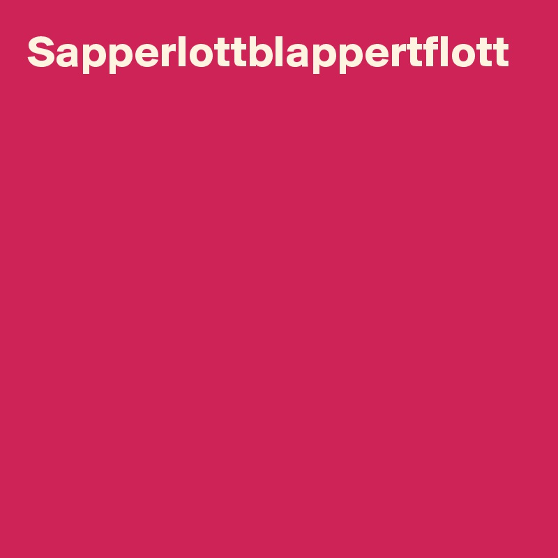 Sapperlottblappertflott









