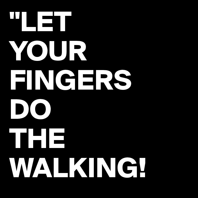 "LET
YOUR
FINGERS
DO
THE
WALKING!