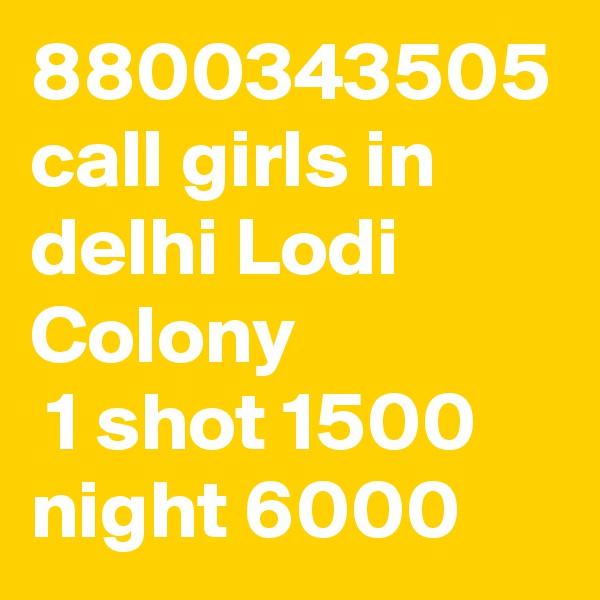 8800343505 call girls in delhi Lodi Colony
 1 shot 1500 night 6000