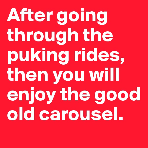 After going through the puking rides, then you will enjoy the good old carousel.