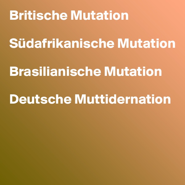 Britische Mutation 

Südafrikanische Mutation

Brasilianische Mutation

Deutsche Muttidernation




