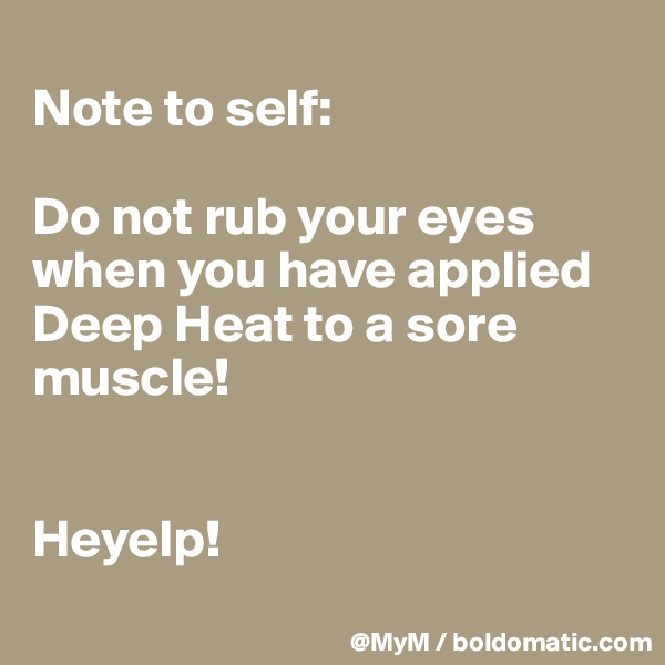 
Note to self: 

Do not rub your eyes when you have applied Deep Heat to a sore muscle!


Heyelp!
