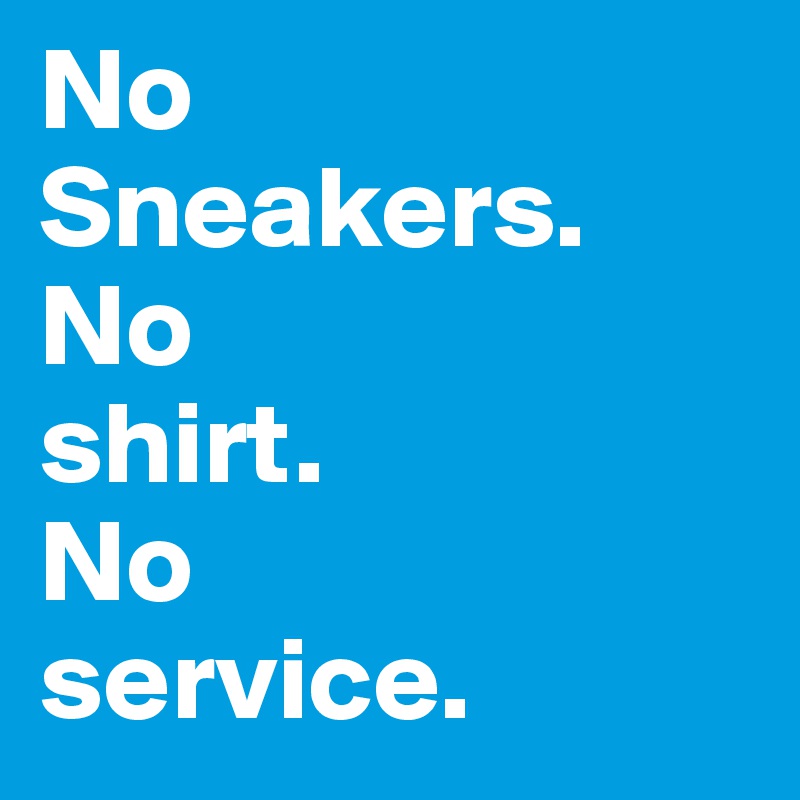 No 
Sneakers.
No 
shirt. 
No 
service.