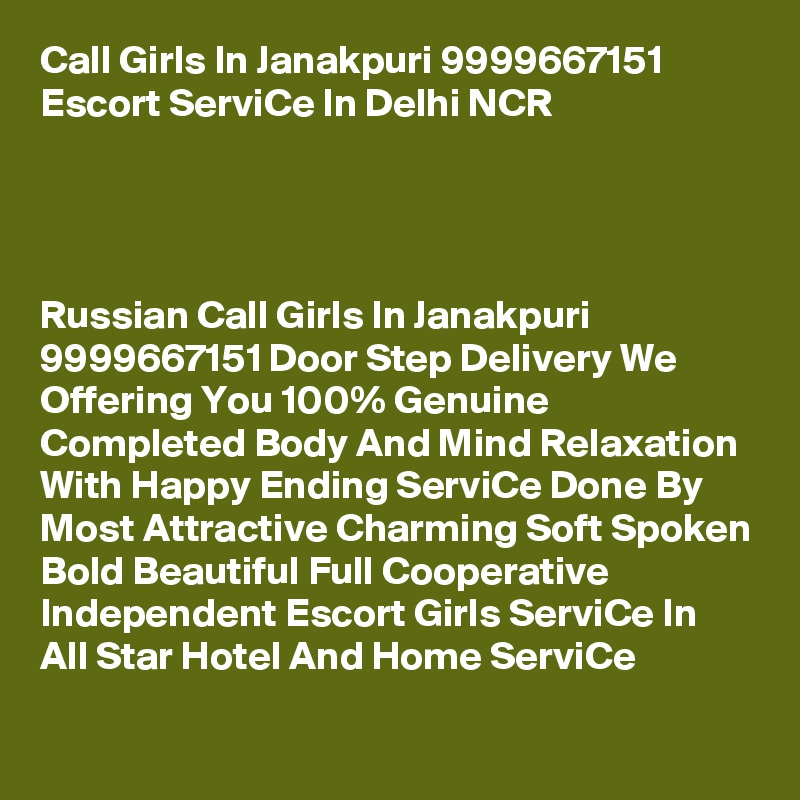 Call Girls In Janakpuri 9999667151 Escort ServiCe In Delhi NCR       




Russian Call Girls In Janakpuri 9999667151 Door Step Delivery We Offering You 100% Genuine Completed Body And Mind Relaxation With Happy Ending ServiCe Done By Most Attractive Charming Soft Spoken Bold Beautiful Full Cooperative Independent Escort Girls ServiCe In All Star Hotel And Home ServiCe
