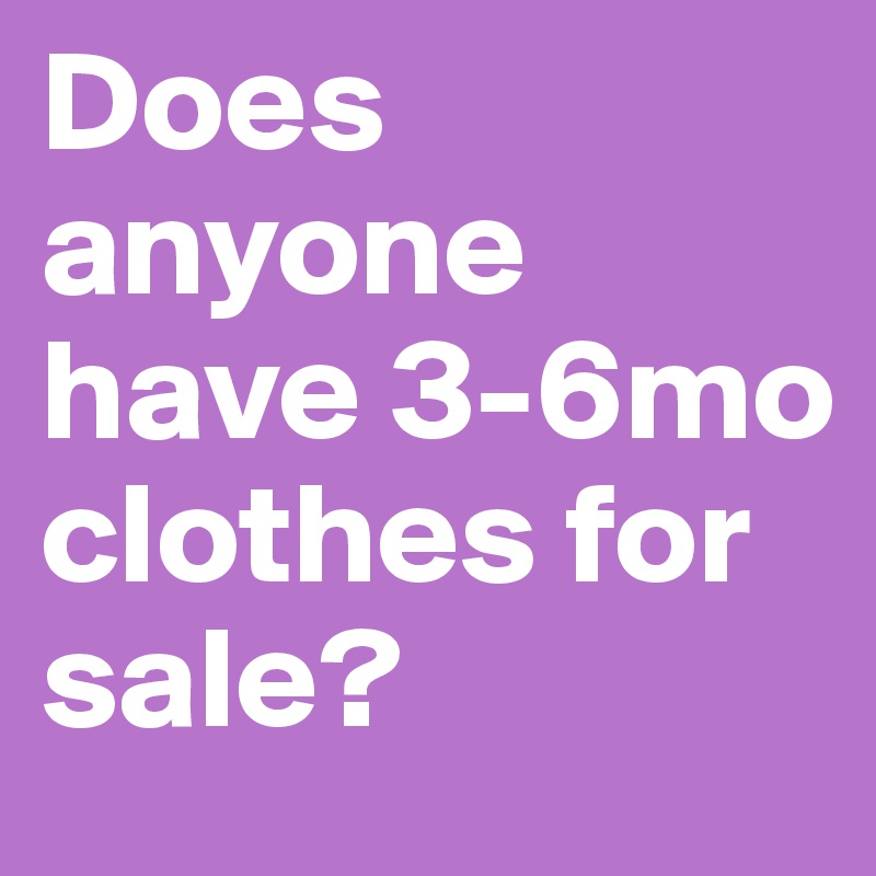 Does anyone have 3-6mo clothes for sale?