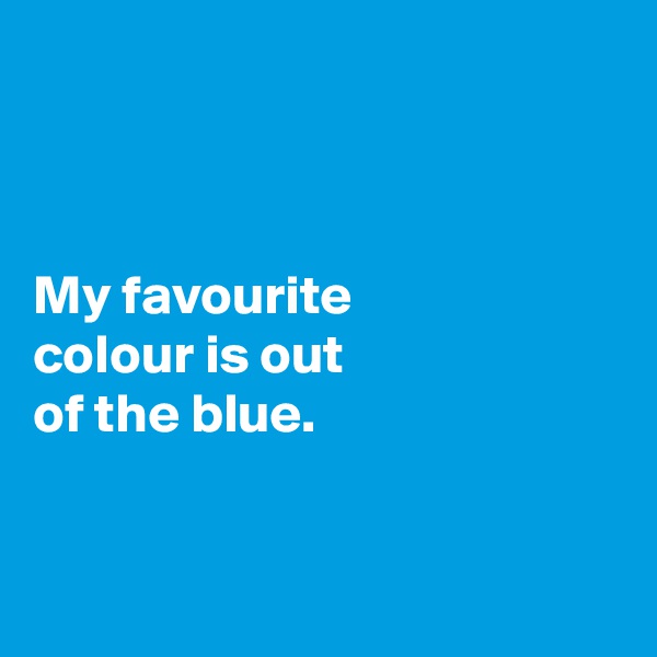 



My favourite 
colour is out 
of the blue.


