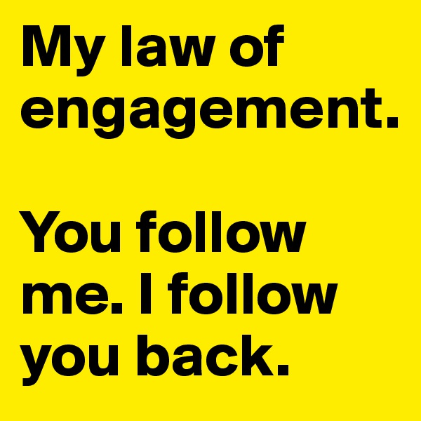 My law of engagement.

You follow me. I follow you back.