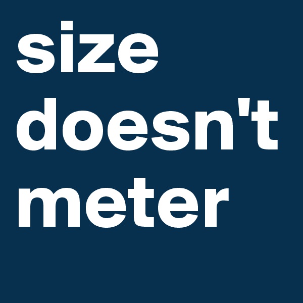 size
doesn't
meter