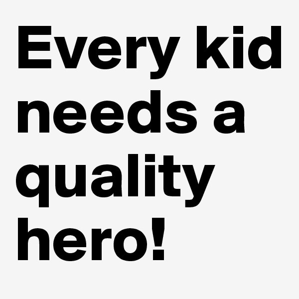 Every kid needs a quality hero!