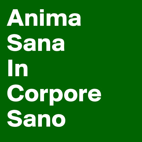 Anima
Sana
In
Corpore
Sano
