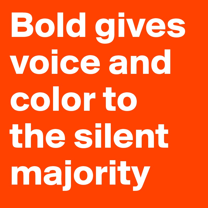 Bold gives voice and color to the silent majority