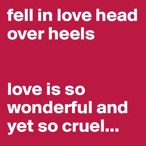fell in love head over heels


love is so wonderful and yet so cruel...