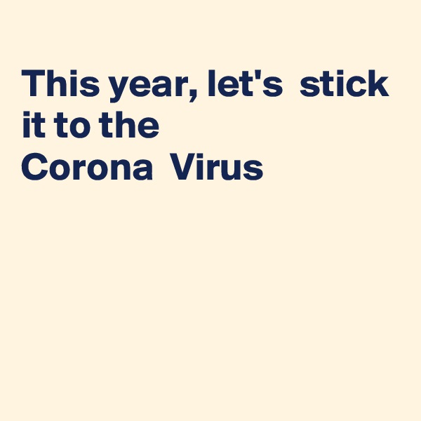 
This year, let's  stick it to the 
Corona  Virus




