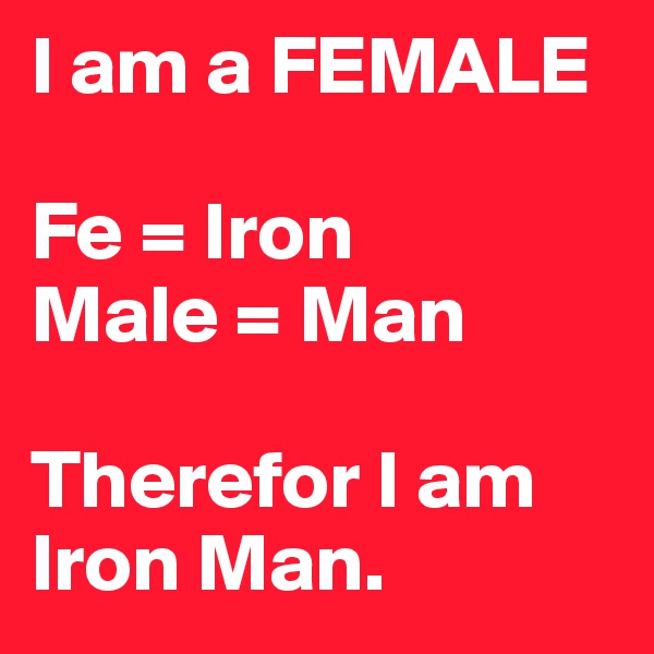 I am a FEMALE

Fe = Iron
Male = Man

Therefor I am Iron Man.