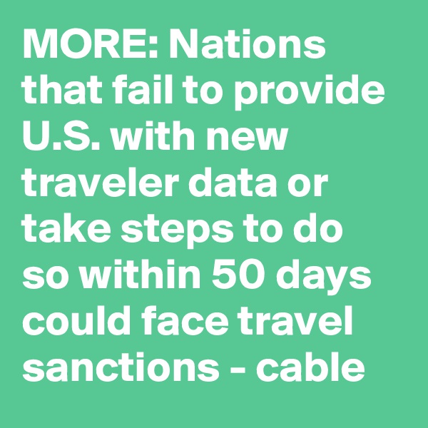 MORE: Nations that fail to provide U.S. with new traveler data or take steps to do so within 50 days could face travel sanctions - cable